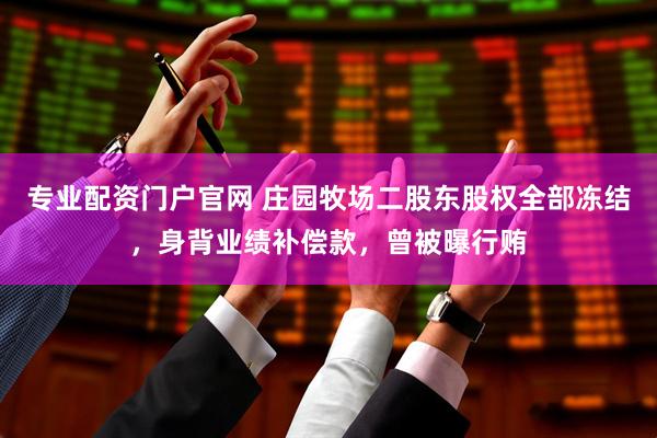 专业配资门户官网 庄园牧场二股东股权全部冻结，身背业绩补偿款，曾被曝行贿