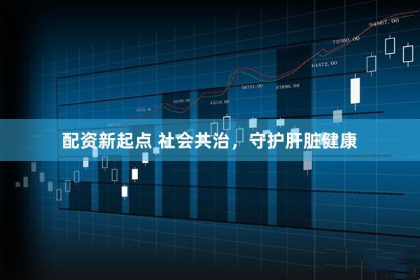 配资新起点 社会共治，守护肝脏健康